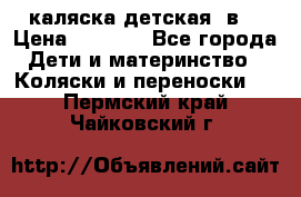 каляска детская 2в1 › Цена ­ 7 000 - Все города Дети и материнство » Коляски и переноски   . Пермский край,Чайковский г.